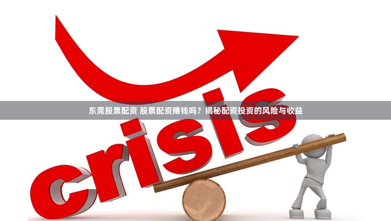 东莞股票配资 股票配资赚钱吗？揭秘配资投资的风险与收益
