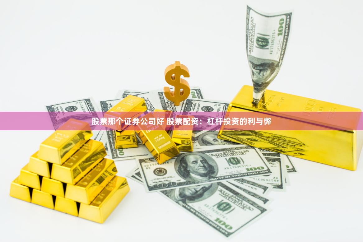 股票那个证券公司好 股票配资：杠杆投资的利与弊