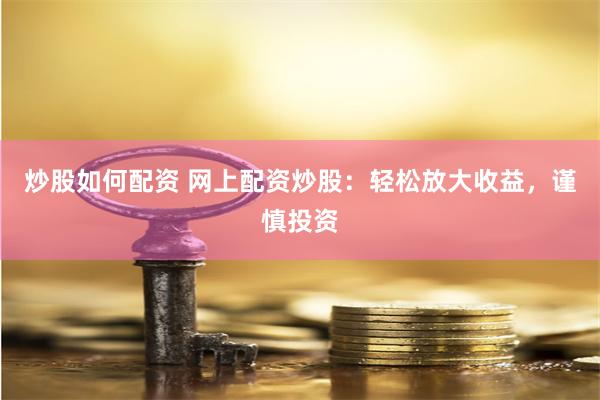 炒股如何配资 网上配资炒股：轻松放大收益，谨慎投资