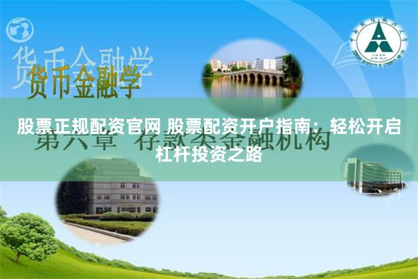 股票正规配资官网 股票配资开户指南：轻松开启杠杆投资之路
