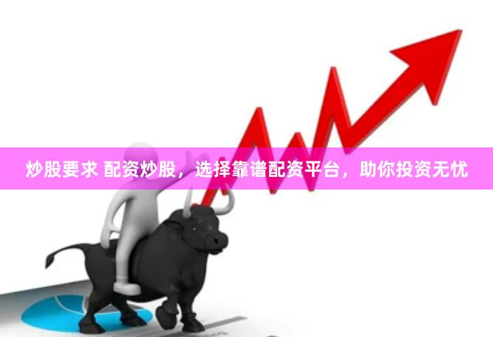 炒股要求 配资炒股，选择靠谱配资平台，助你投资无忧