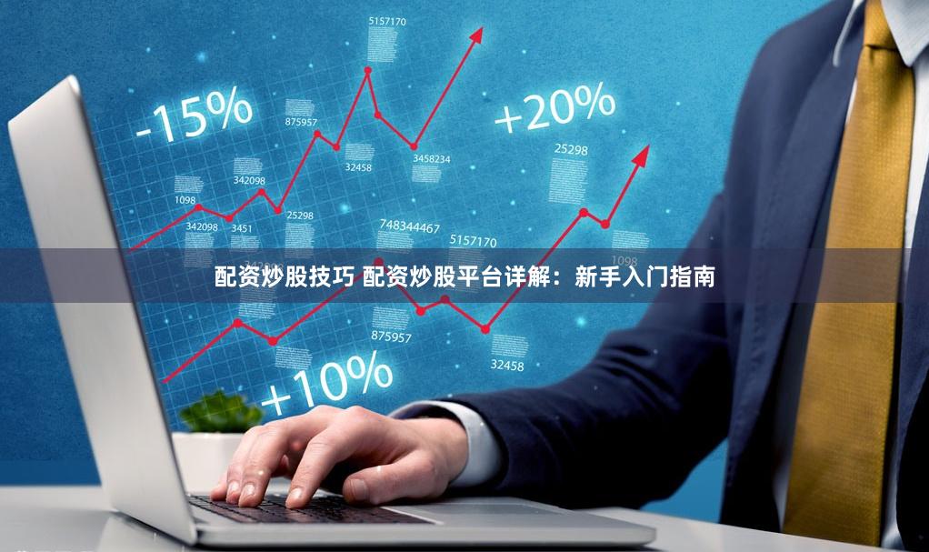 配资炒股技巧 配资炒股平台详解：新手入门指南