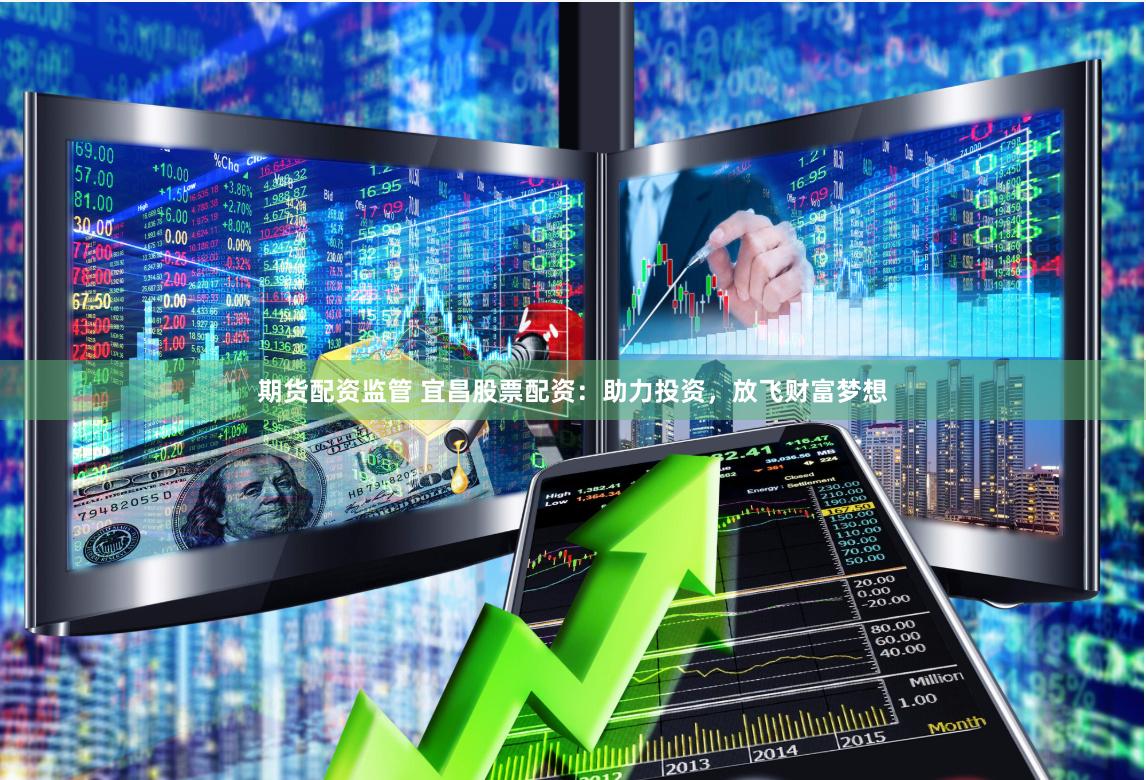 期货配资监管 宜昌股票配资：助力投资，放飞财富梦想