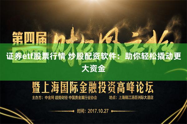 证券etf股票行情 炒股配资软件：助你轻松撬动更大资金