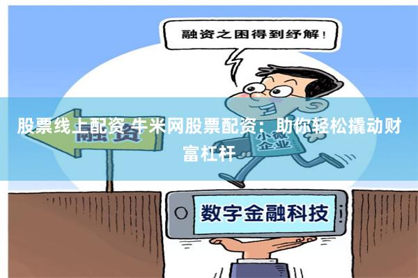 股票线上配资 牛米网股票配资：助你轻松撬动财富杠杆