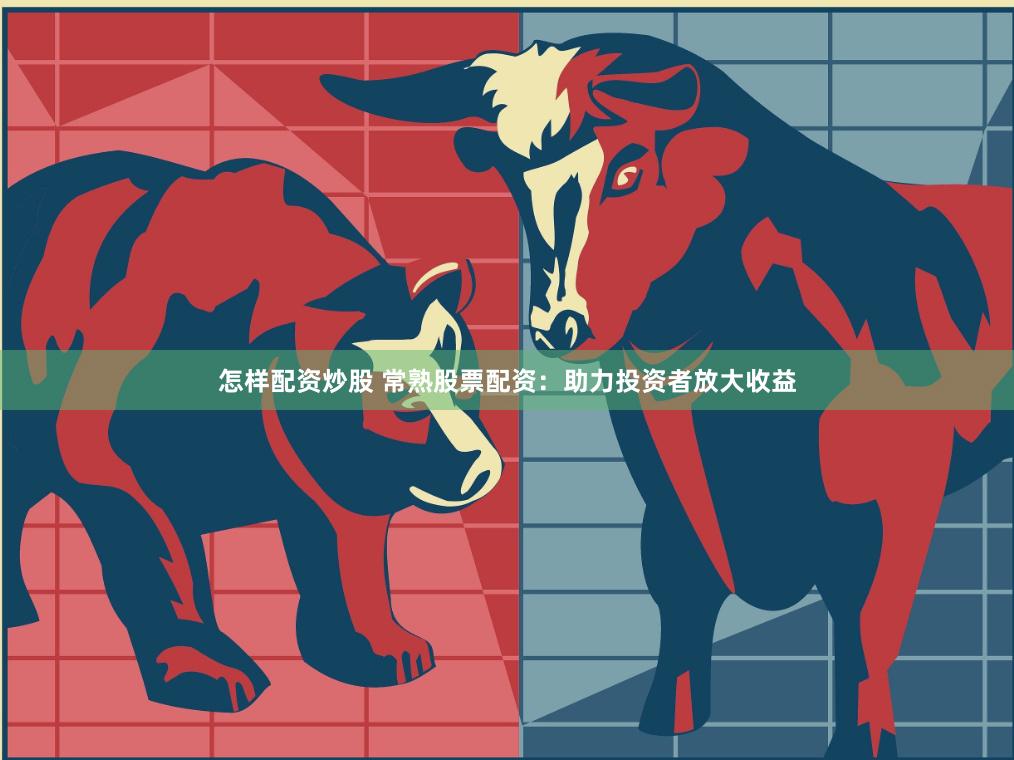 怎样配资炒股 常熟股票配资：助力投资者放大收益