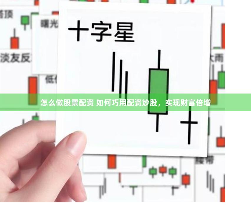 怎么做股票配资 如何巧用配资炒股，实现财富倍增