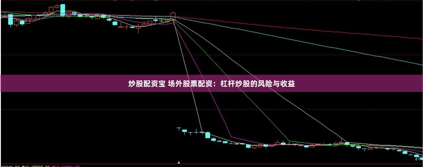 炒股配资宝 场外股票配资：杠杆炒股的风险与收益