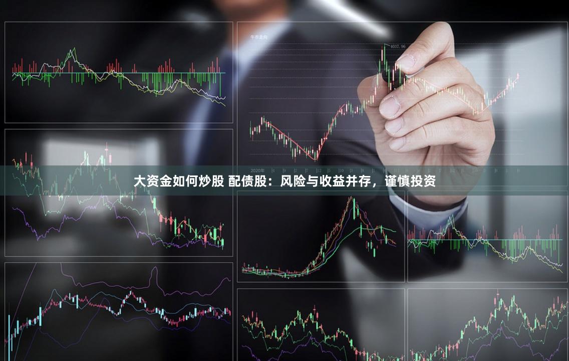 大资金如何炒股 配债股：风险与收益并存，谨慎投资