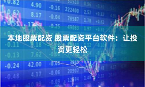 本地股票配资 股票配资平台软件：让投资更轻松