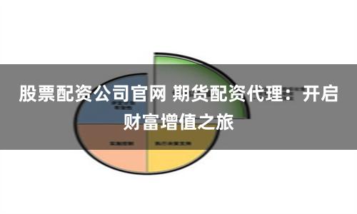 股票配资公司官网 期货配资代理：开启财富增值之旅