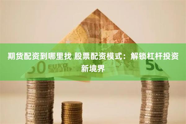 期货配资到哪里找 股票配资模式：解锁杠杆投资新境界