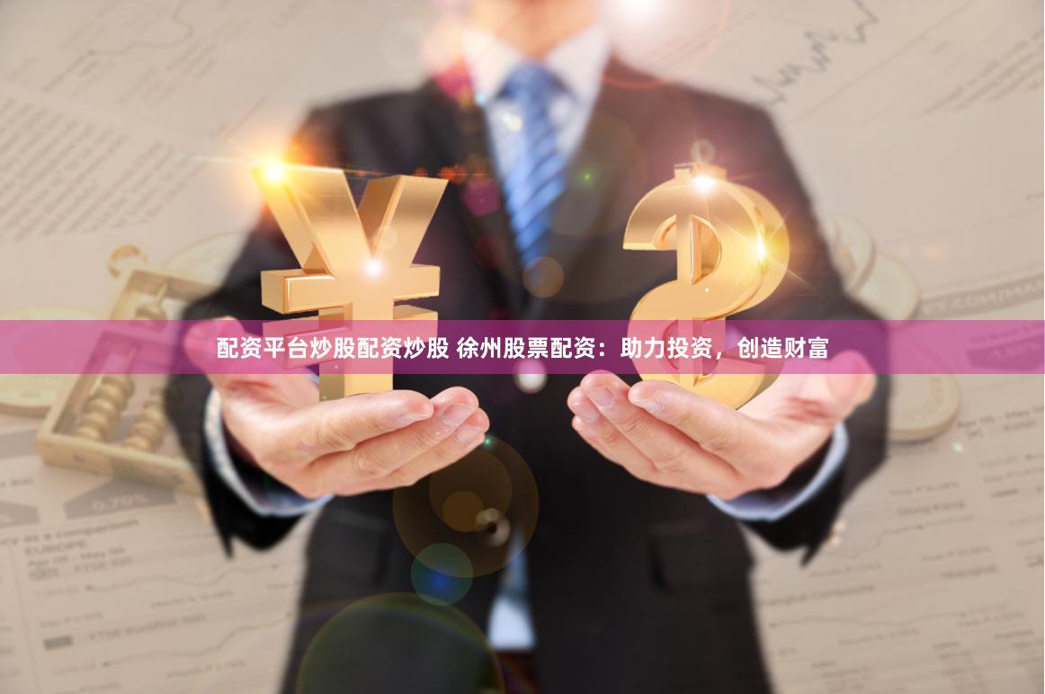 配资平台炒股配资炒股 徐州股票配资：助力投资，创造财富