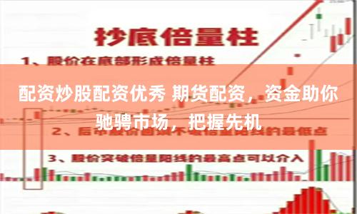 配资炒股配资优秀 期货配资，资金助你驰骋市场，把握先机