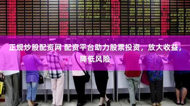 正规炒股配资网 配资平台助力股票投资，放大收益，降低风险