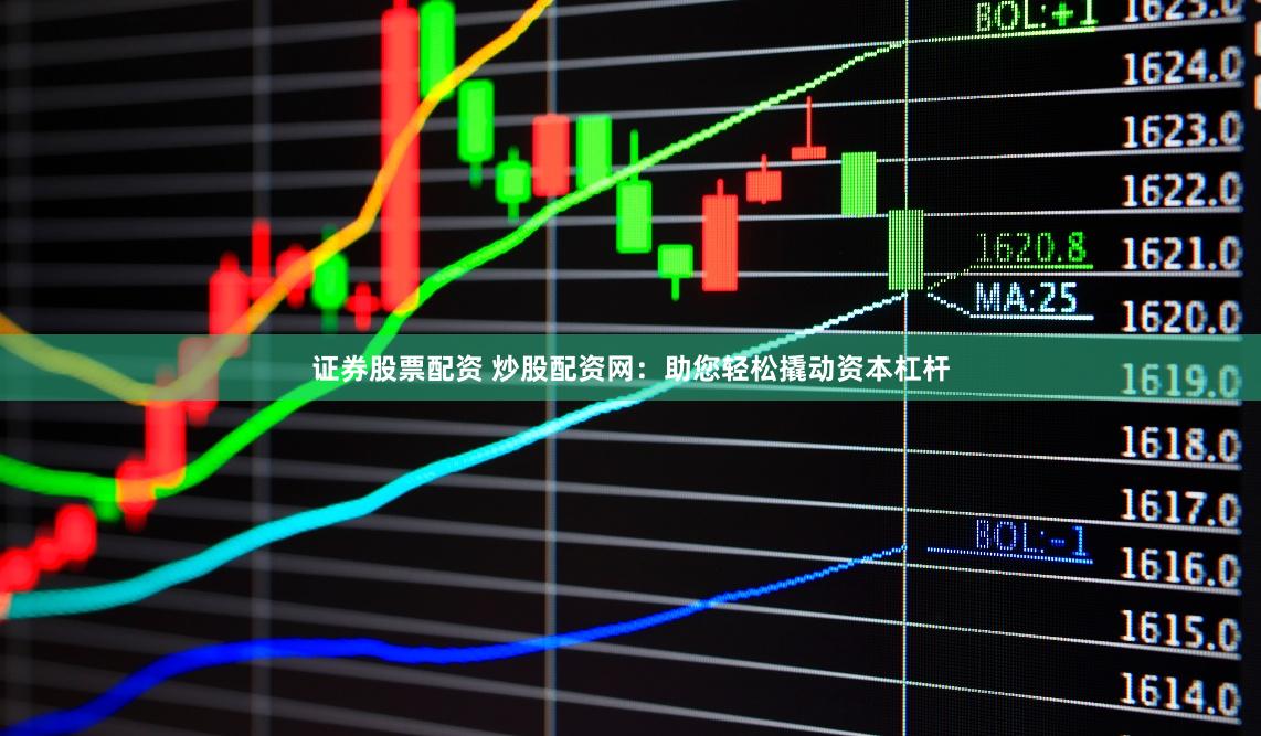 证券股票配资 炒股配资网：助您轻松撬动资本杠杆