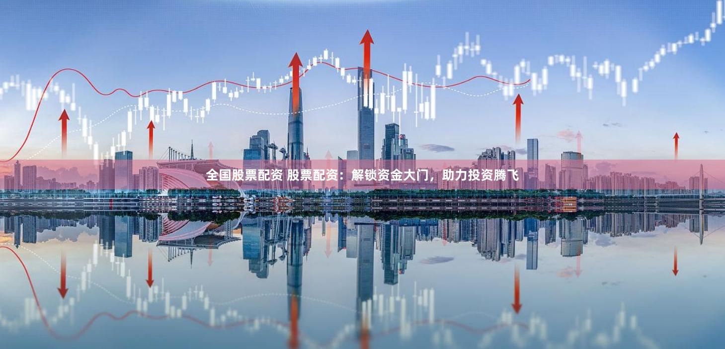 全国股票配资 股票配资:解锁资金大门,助力投资腾飞