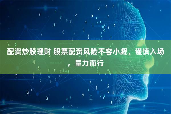 配资炒股理财 股票配资风险不容小觑，谨慎入场，量力而行