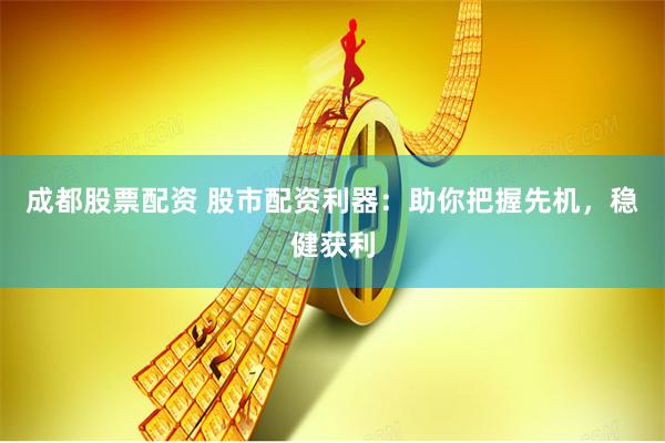 成都股票配资 股市配资利器:助你把握先机,稳健获利