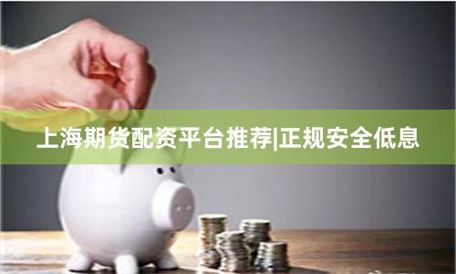 上海期货配资平台推荐|正规安全低息