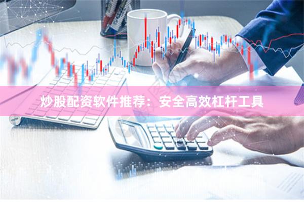 炒股配资软件推荐：安全高效杠杆工具