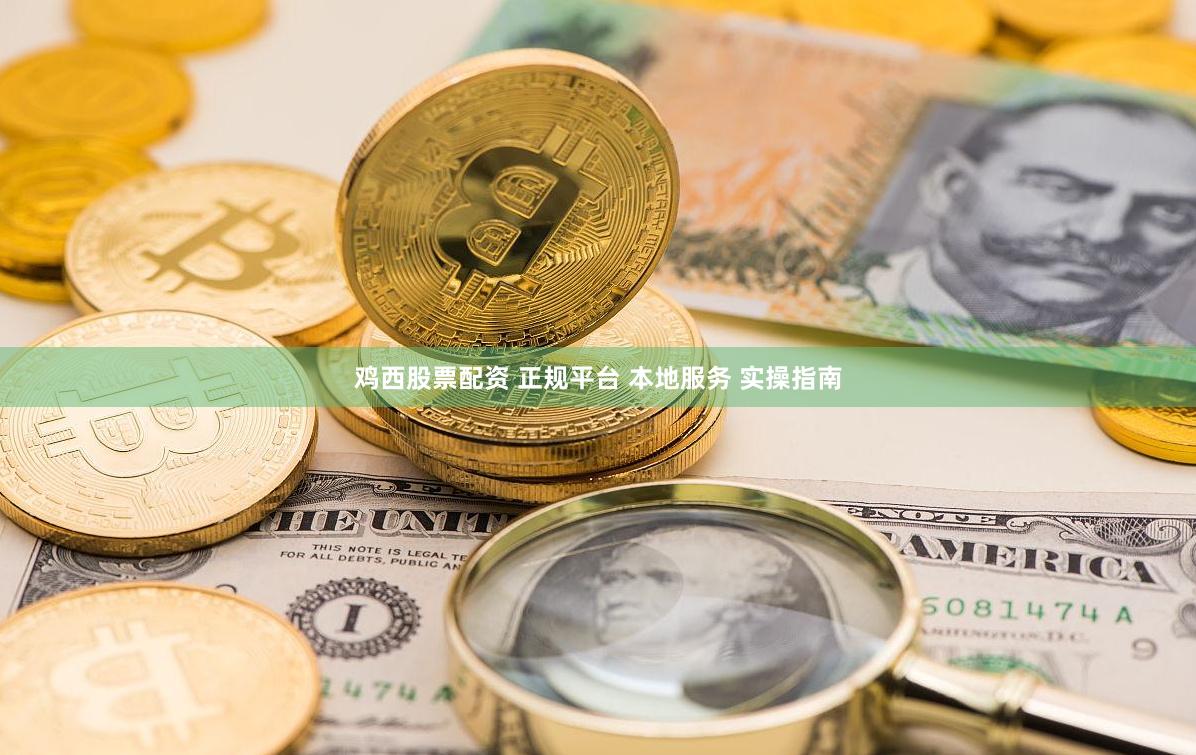 鸡西股票配资 正规平台 本地服务 实操指南