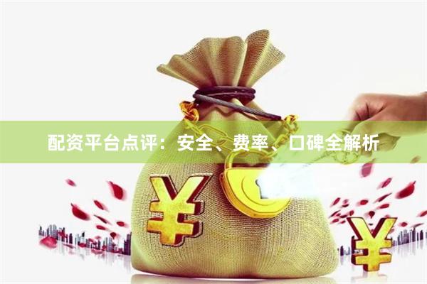 配资平台点评：安全、费率、口碑全解析