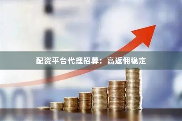 配资平台代理招募：高返佣稳定