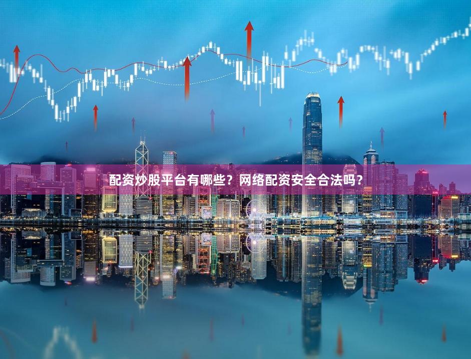 配资炒股平台有哪些？网络配资安全合法吗？