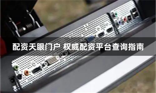 配资天眼门户 权威配资平台查询指南