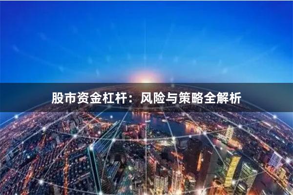 股市资金杠杆：风险与策略全解析