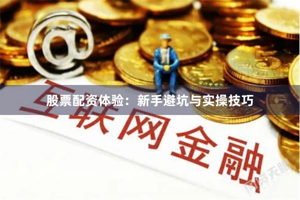 股票配资体验：新手避坑与实操技巧