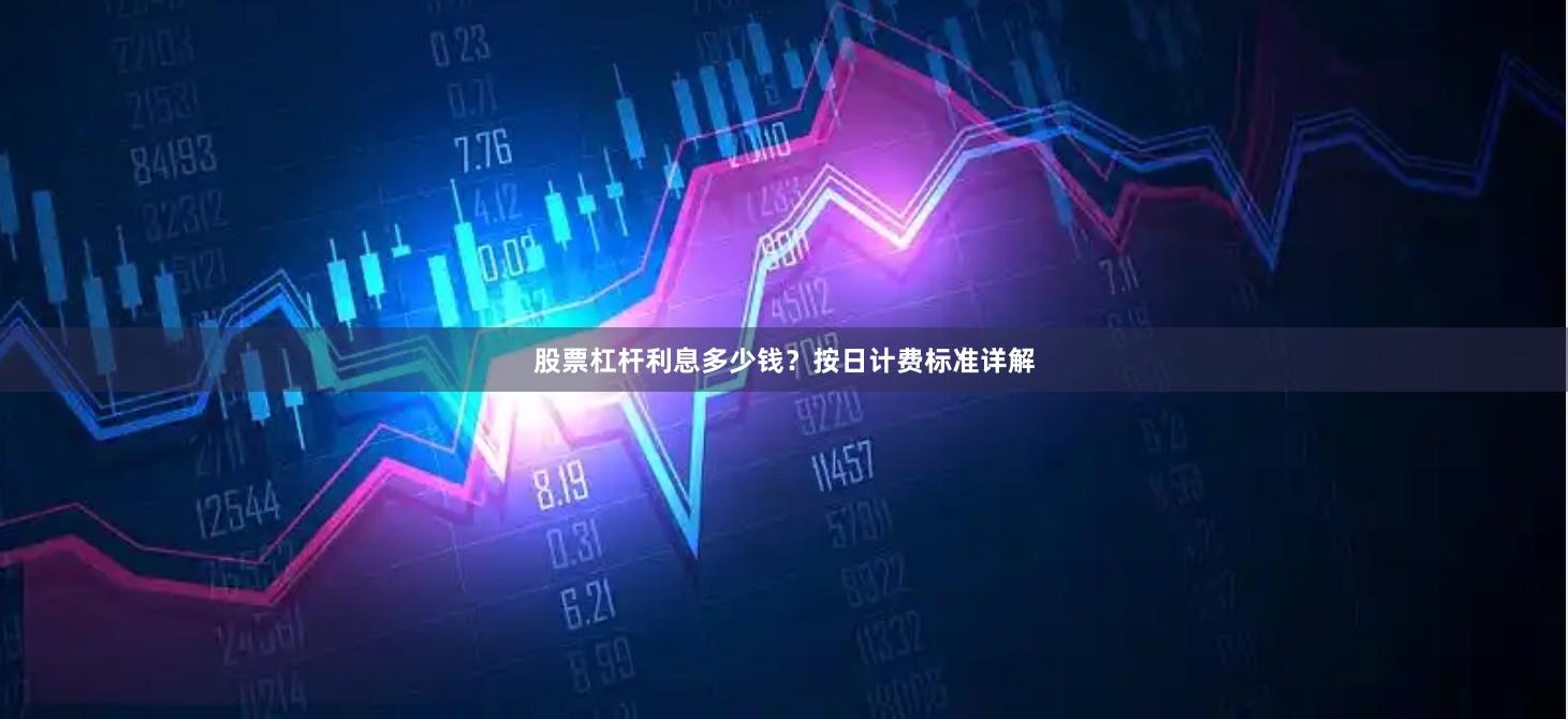 股票杠杆利息多少钱？按日计费标准详解