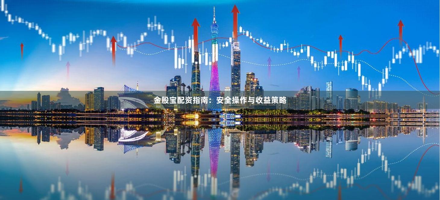 金股宝配资指南：安全操作与收益策略
