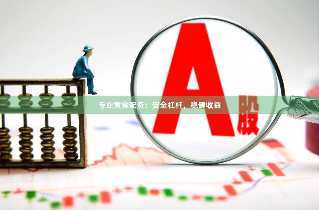 专业黄金配资：安全杠杆，稳健收益