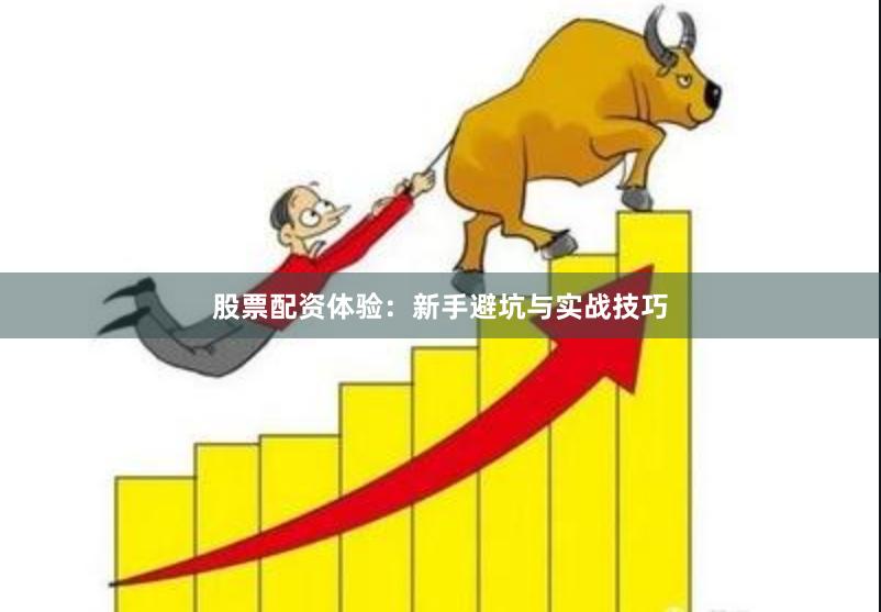 股票配资体验：新手避坑与实战技巧