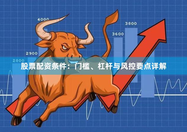 股票配资条件：门槛、杠杆与风控要点详解