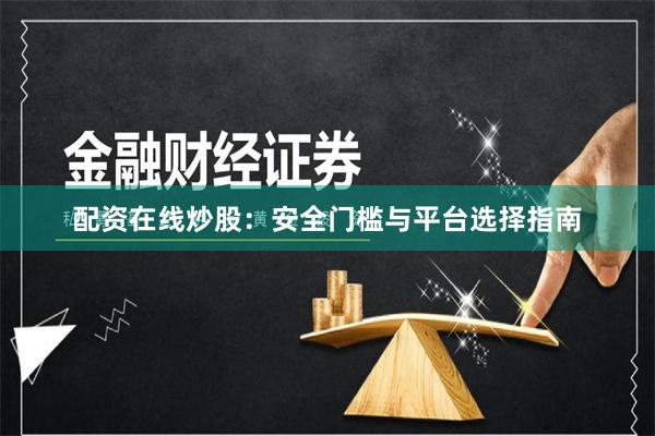 配资在线炒股：安全门槛与平台选择指南