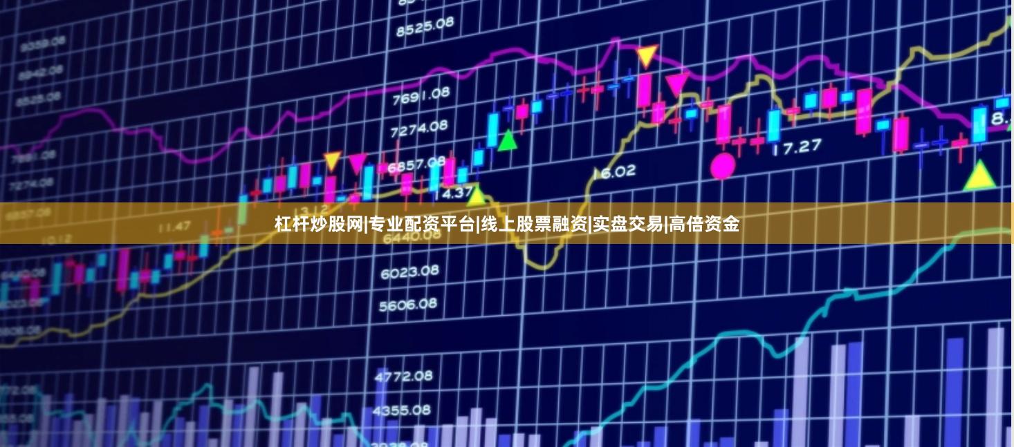 杠杆炒股网|专业配资平台|线上股票融资|实盘交易|高倍资金