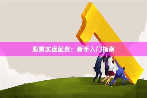 股票实盘配资：新手入门指南