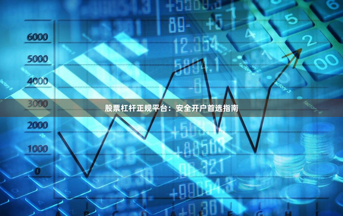 股票杠杆正规平台：安全开户首选指南