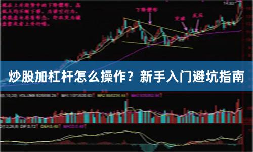 炒股加杠杆怎么操作？新手入门避坑指南