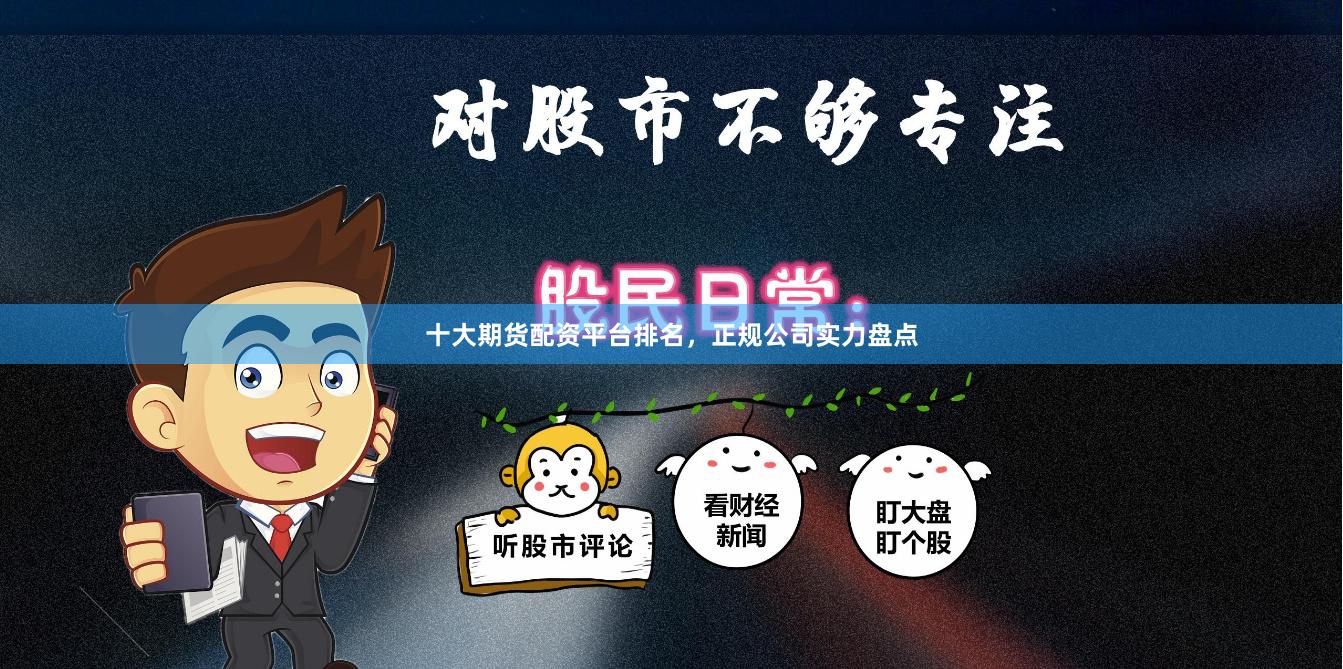 十大期货配资平台排名，正规公司实力盘点