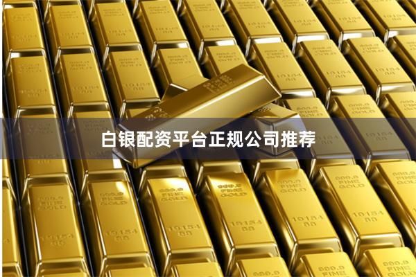 白银配资平台正规公司推荐