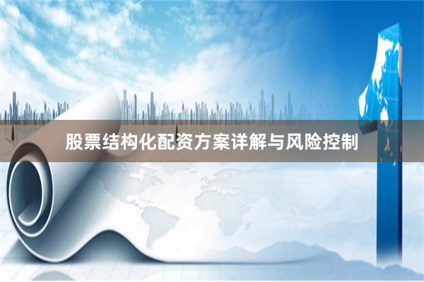 股票结构化配资方案详解与风险控制
