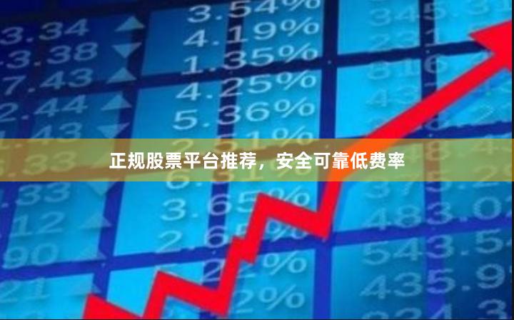 正规股票平台推荐，安全可靠低费率