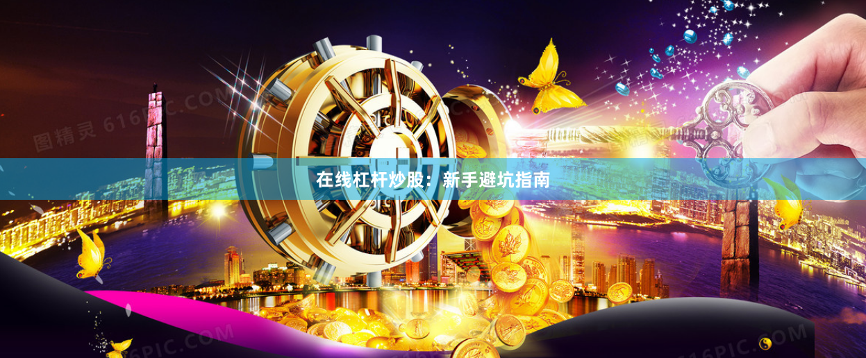 在线杠杆炒股：新手避坑指南