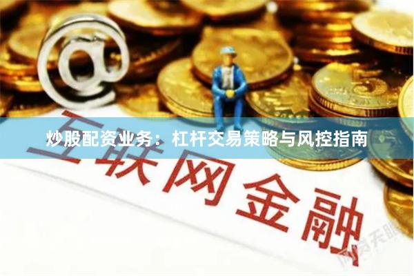 炒股配资业务：杠杆交易策略与风控指南