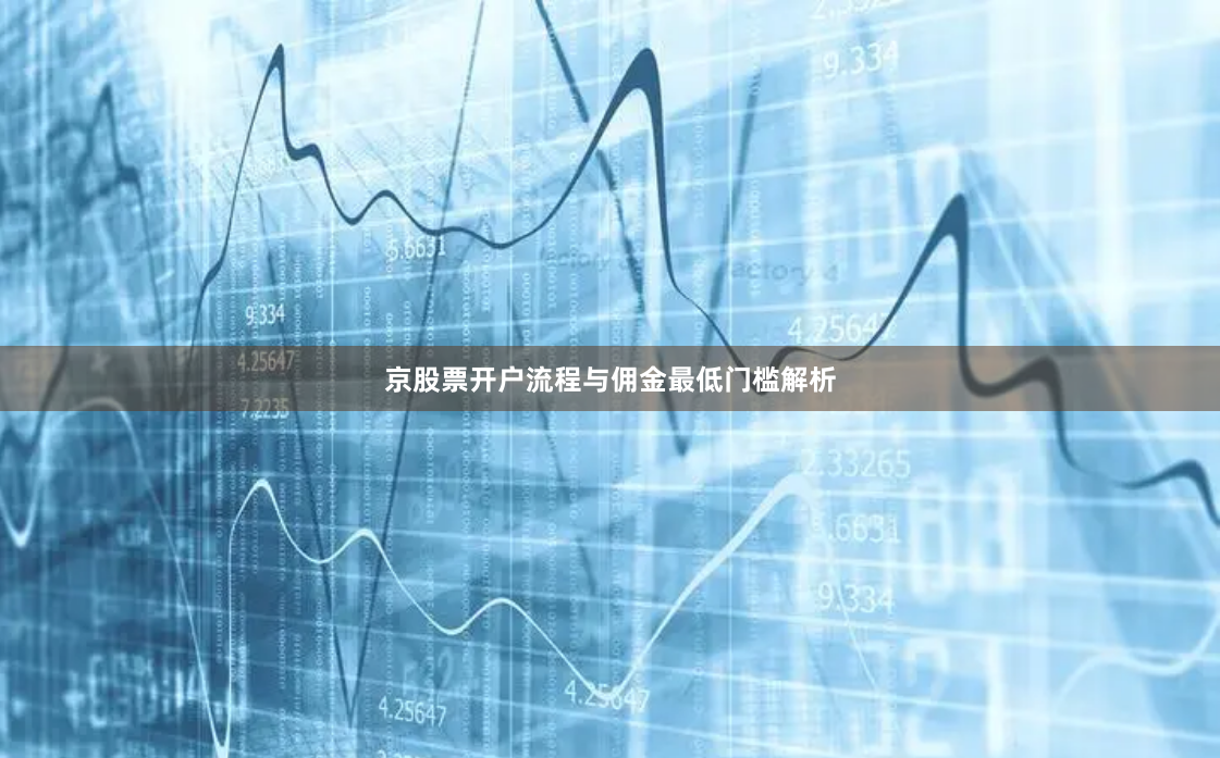 京股票开户流程与佣金最低门槛解析