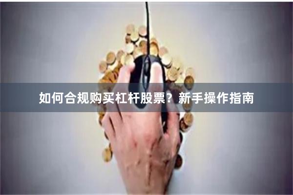 如何合规购买杠杆股票？新手操作指南